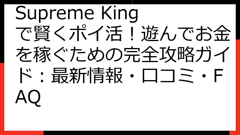 Supreme Kingで賢くポイ活！遊んでお金を稼ぐための完全攻略ガイド：最新情報・口コミ・FAQ