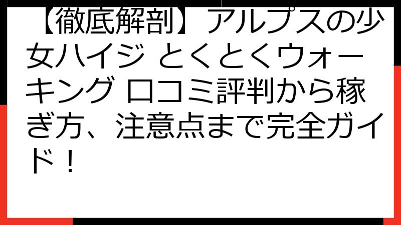 【徹底解剖】アルプスの少女ハイジ とくとくウォーキング 口コミ評判から稼ぎ方、注意点まで完全ガイド！