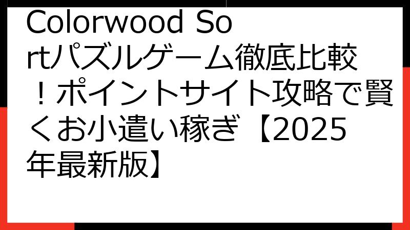 Colorwood Sortパズルゲーム徹底比較！ポイントサイト攻略で賢くお小遣い稼ぎ【2025年最新版】