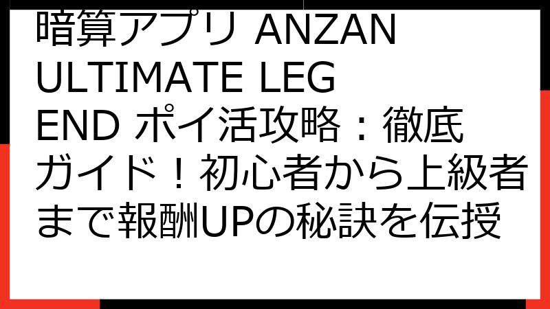 暗算アプリ ANZAN ULTIMATE LEGEND ポイ活攻略：徹底ガイド！初心者から上級者まで報酬UPの秘訣を伝授