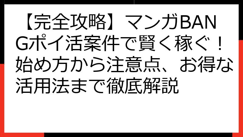 【完全攻略】マンガBANGポイ活案件で賢く稼ぐ！始め方から注意点、お得な活用法まで徹底解説