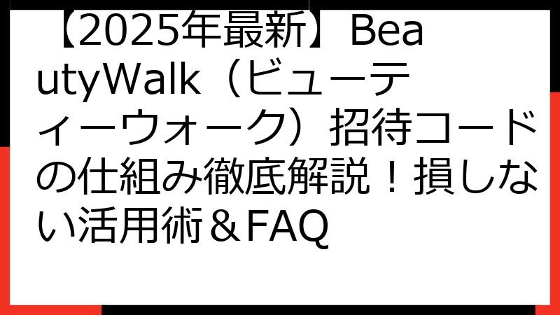【2025年最新】BeautyWalk（ビューティーウォーク）招待コードの仕組み徹底解説！損しない活用術＆FAQ