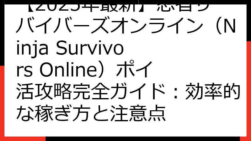 【2025年最新】忍者サバイバーズオンライン（Ninja Survivors Online）ポイ活攻略完全ガイド：効率的な稼ぎ方と注意点