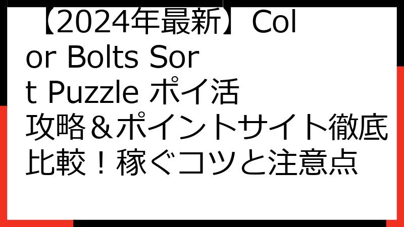 【2024年最新】Color Bolts Sort Puzzle ポイ活攻略＆ポイントサイト徹底比較！稼ぐコツと注意点