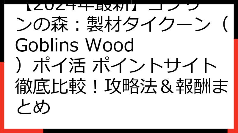 【2024年最新】ゴブリンの森：製材タイクーン（Goblins Wood）ポイ活 ポイントサイト徹底比較！攻略法＆報酬まとめ
