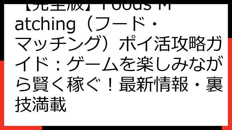 【完全版】Foods Matching（フード・マッチング）ポイ活攻略ガイド：ゲームを楽しみながら賢く稼ぐ！最新情報・裏技満載