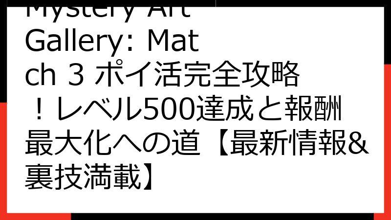 Mystery Art Gallery: Match 3 ポイ活完全攻略！レベル500達成と報酬最大化への道【最新情報&裏技満載】
