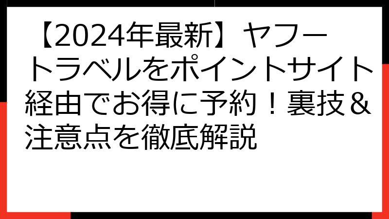 【2024年最新】ヤフートラベルをポイントサイト経由でお得に予約！裏技＆注意点を徹底解説