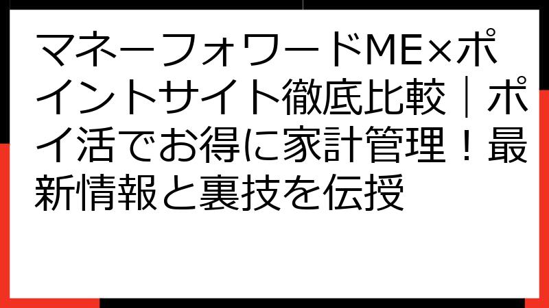 マネーフォワードME×ポイントサイト徹底比較｜ポイ活でお得に家計管理！最新情報と裏技を伝授