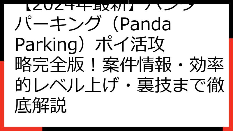 【2024年最新】パンダパーキング（Panda Parking）ポイ活攻略完全版！案件情報・効率的レベル上げ・裏技まで徹底解説