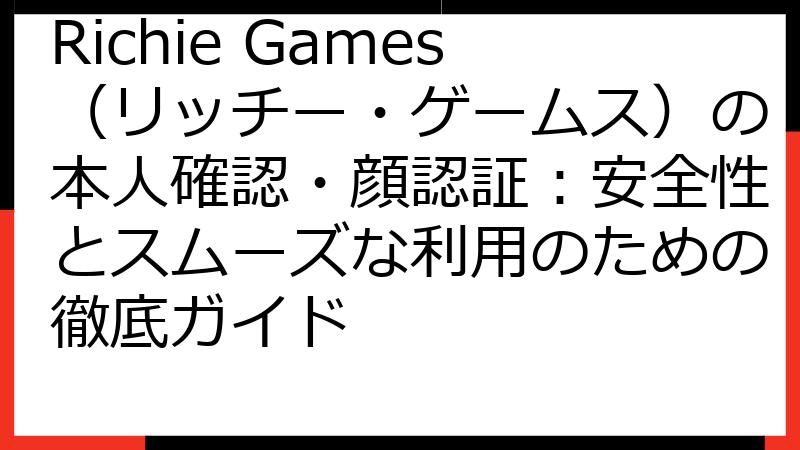 Richie Games（リッチー・ゲームス）の本人確認・顔認証：安全性とスムーズな利用のための徹底ガイド