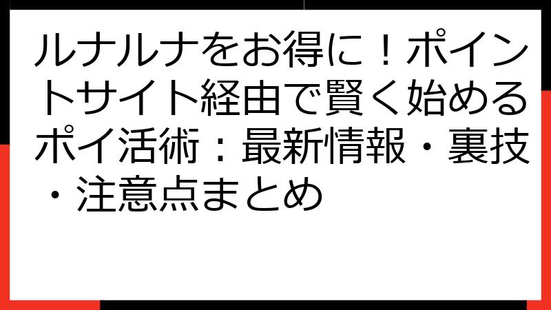 ルナルナをお得に！ポイントサイト経由で賢く始めるポイ活術：最新情報・裏技・注意点まとめ