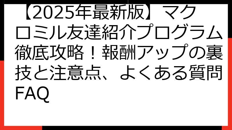 【2025年最新版】マクロミル友達紹介プログラム徹底攻略！報酬アップの裏技と注意点、よくある質問FAQ