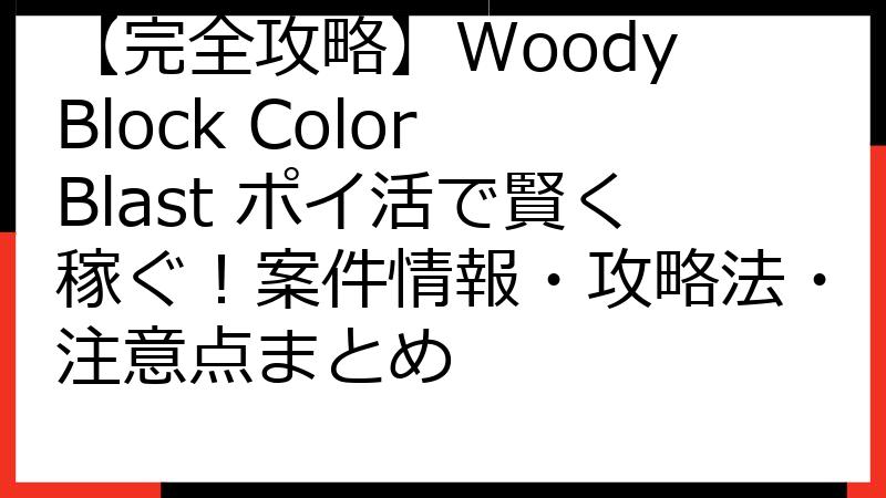 【完全攻略】Woody Block Color Blast ポイ活で賢く稼ぐ！案件情報・攻略法・注意点まとめ