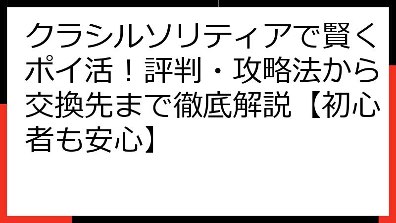 クラシルソリティアで賢くポイ活！評判・攻略法から交換先まで徹底解説【初心者も安心】