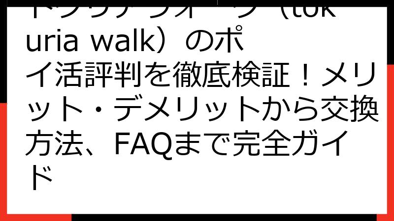 トクリアウォーク（tokuria walk）のポイ活評判を徹底検証！メリット・デメリットから交換方法、FAQまで完全ガイド