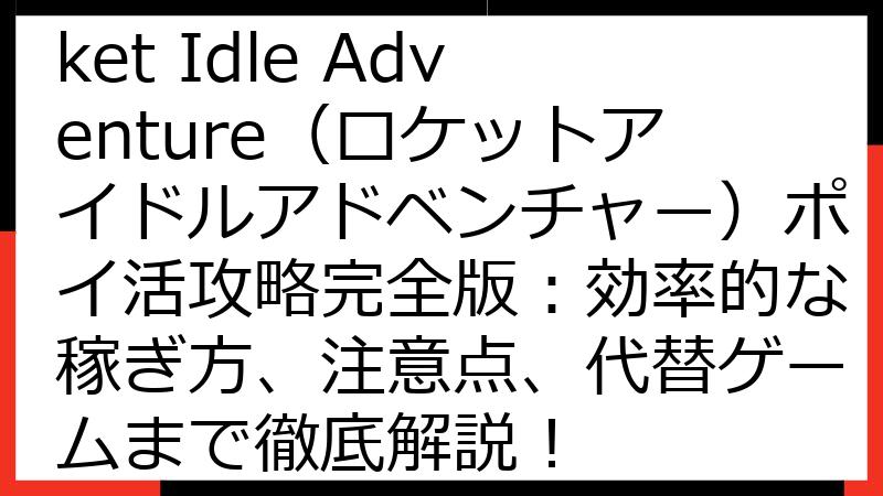 【2025年最新】Rocket Idle Adventure（ロケットアイドルアドベンチャー）ポイ活攻略完全版：効率的な稼ぎ方、注意点、代替ゲームまで徹底解説！