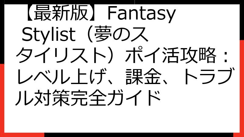 【最新版】Fantasy Stylist（夢のスタイリスト）ポイ活攻略：レベル上げ、課金、トラブル対策完全ガイド