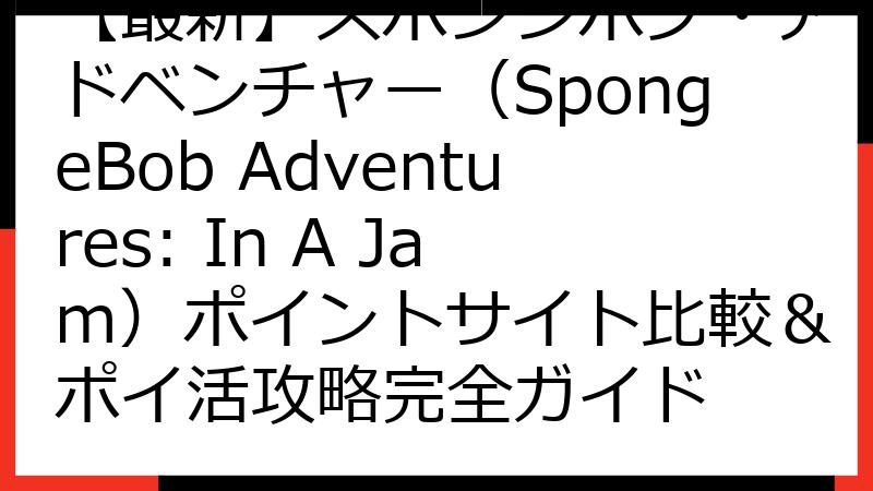 【最新】スポンジボブ・アドベンチャー（SpongeBob Adventures: In A Jam）ポイントサイト比較＆ポイ活攻略完全ガイド