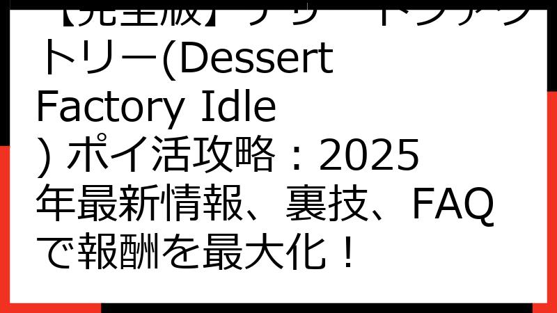 【完全版】デザートファクトリー(Dessert Factory Idle) ポイ活攻略：2025年最新情報、裏技、FAQで報酬を最大化！