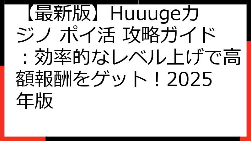 【最新版】Huuugeカジノ ポイ活 攻略ガイド：効率的なレベル上げで高額報酬をゲット！2025年版