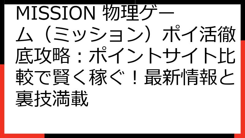 MISSION 物理ゲーム（ミッション）ポイ活徹底攻略：ポイントサイト比較で賢く稼ぐ！最新情報と裏技満載