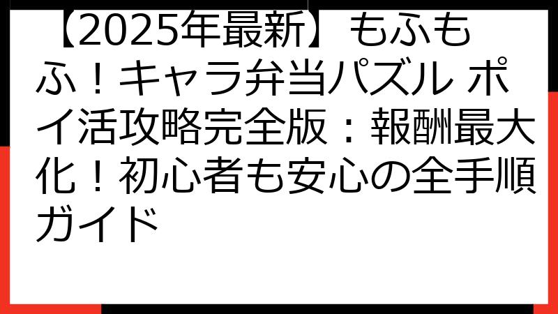 【2025年最新】もふもふ！キャラ弁当パズル ポイ活攻略完全版：報酬最大化！初心者も安心の全手順ガイド