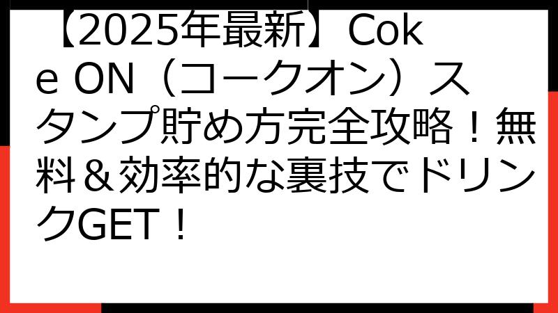 【2025年最新】Coke ON（コークオン）スタンプ貯め方完全攻略！無料＆効率的な裏技でドリンクGET！