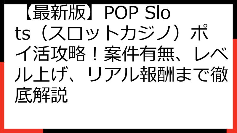 【最新版】POP Slots（スロットカジノ）ポイ活攻略！案件有無、レベル上げ、リアル報酬まで徹底解説