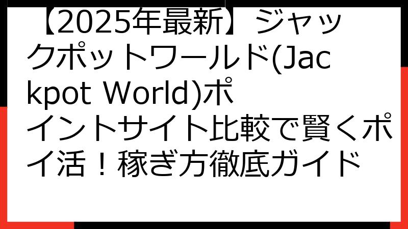 【2025年最新】ジャックポットワールド(Jackpot World)ポイントサイト比較で賢くポイ活！稼ぎ方徹底ガイド