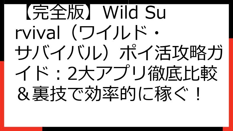 【完全版】Wild Survival（ワイルド・サバイバル）ポイ活攻略ガイド：2大アプリ徹底比較＆裏技で効率的に稼ぐ！