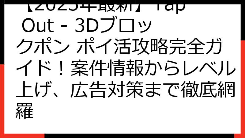 【2025年最新】Tap Out - 3Dブロックポン ポイ活攻略完全ガイド！案件情報からレベル上げ、広告対策まで徹底網羅