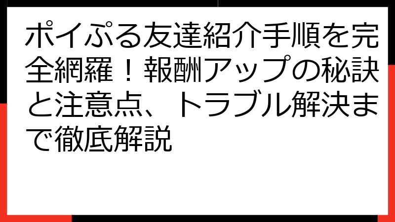 ポイぷる友達紹介手順を完全網羅！報酬アップの秘訣と注意点、トラブル解決まで徹底解説