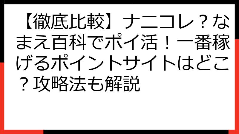 【徹底比較】ナニコレ？なまえ百科でポイ活！一番稼げるポイントサイトはどこ？攻略法も解説
