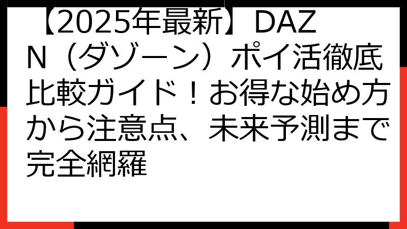 【2025年最新】DAZN（ダゾーン）ポイ活徹底比較ガイド！お得な始め方から注意点、未来予測まで完全網羅