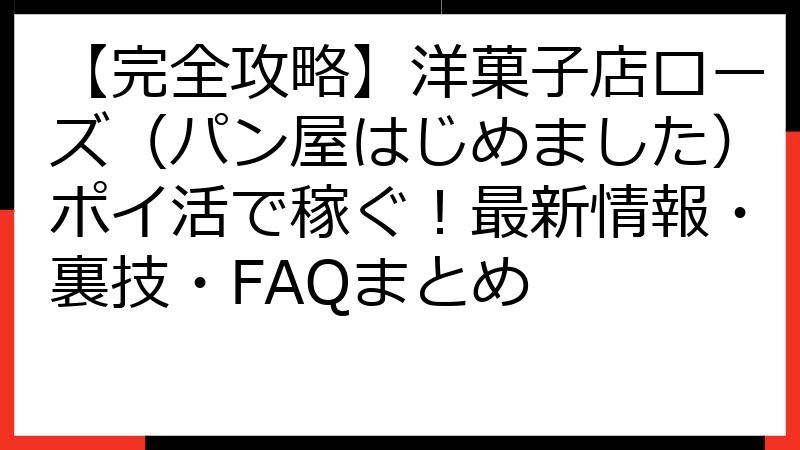 【完全攻略】洋菓子店ローズ（パン屋はじめました）ポイ活で稼ぐ！最新情報・裏技・FAQまとめ