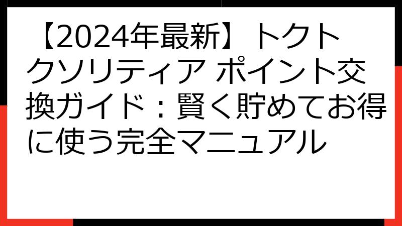 【2024年最新】トクトクソリティア ポイント交換ガイド：賢く貯めてお得に使う完全マニュアル