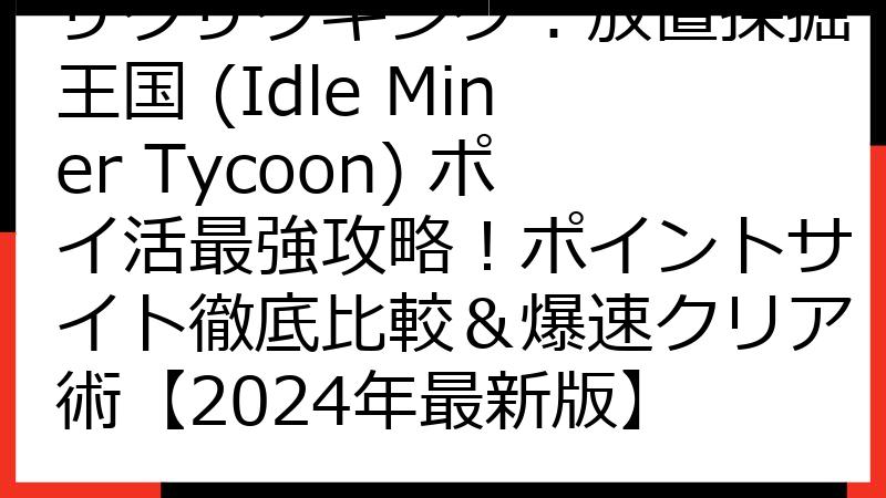 ザクザクキング：放置採掘王国 (Idle Miner Tycoon) ポイ活最強攻略！ポイントサイト徹底比較＆爆速クリア術【2024年最新版】