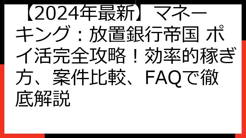 【2024年最新】マネーキング：放置銀行帝国 ポイ活完全攻略！効率的稼ぎ方、案件比較、FAQで徹底解説