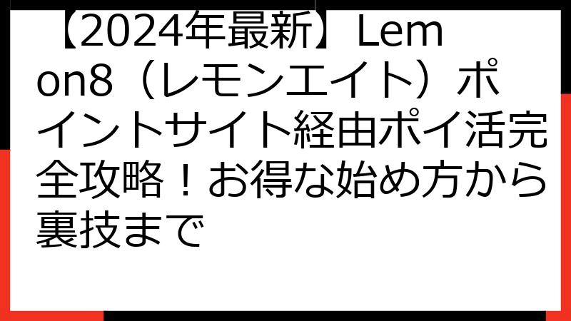 【2024年最新】Lemon8（レモンエイト）ポイントサイト経由ポイ活完全攻略！お得な始め方から裏技まで