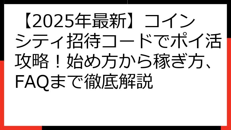 【2025年最新】コインシティ招待コードでポイ活攻略！始め方から稼ぎ方、FAQまで徹底解説