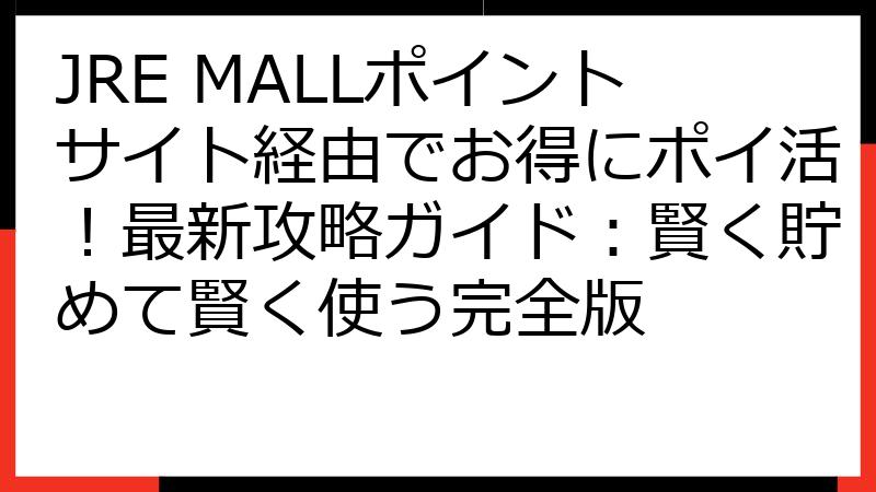 JRE MALLポイントサイト経由でお得にポイ活！最新攻略ガイド：賢く貯めて賢く使う完全版