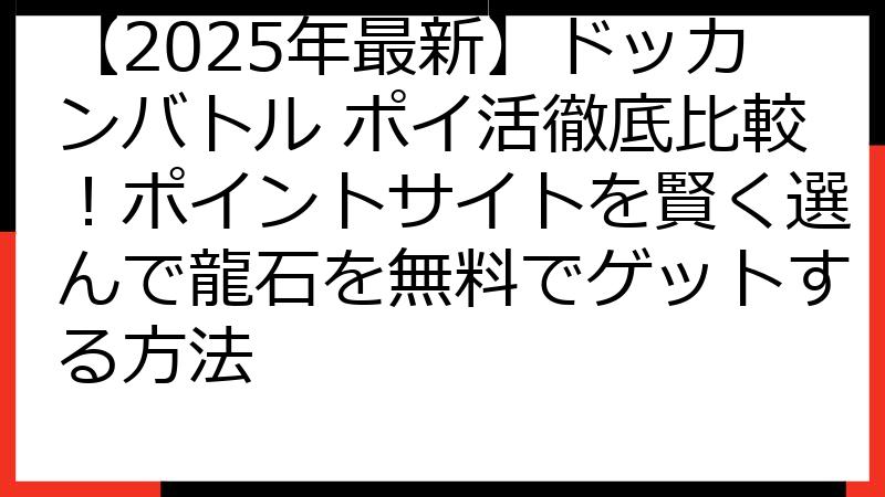 【2025年最新】ドッカンバトル ポイ活徹底比較！ポイントサイトを賢く選んで龍石を無料でゲットする方法