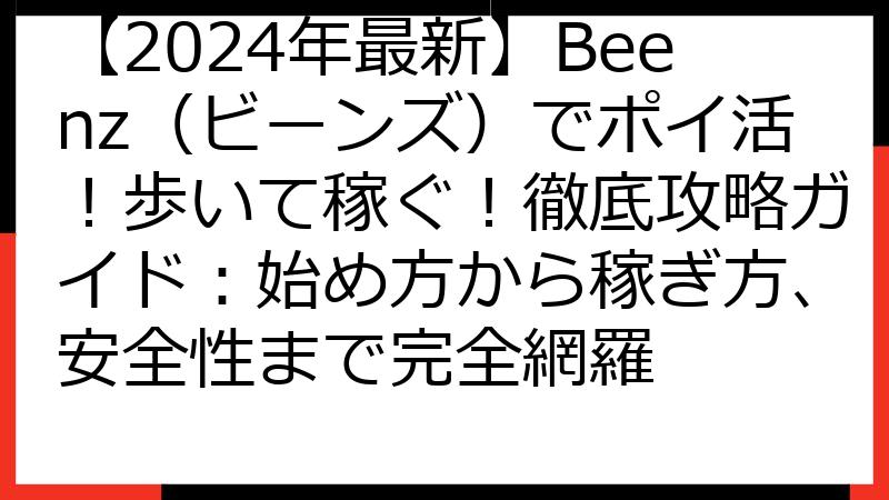 【2024年最新】Beenz（ビーンズ）でポイ活！歩いて稼ぐ！徹底攻略ガイド：始め方から稼ぎ方、安全性まで完全網羅