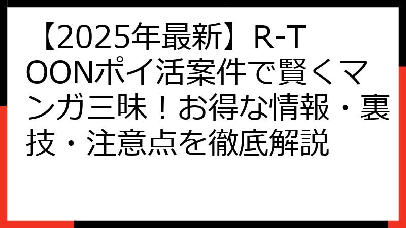 【2025年最新】R-TOONポイ活案件で賢くマンガ三昧！お得な情報・裏技・注意点を徹底解説