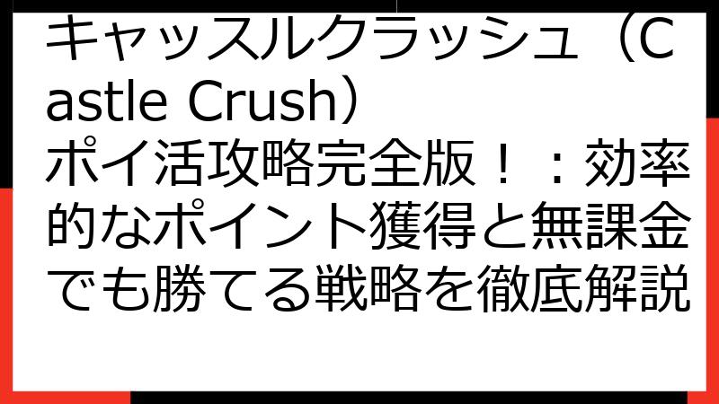 キャッスルクラッシュ（Castle Crush）ポイ活攻略完全版！：効率的なポイント獲得と無課金でも勝てる戦略を徹底解説