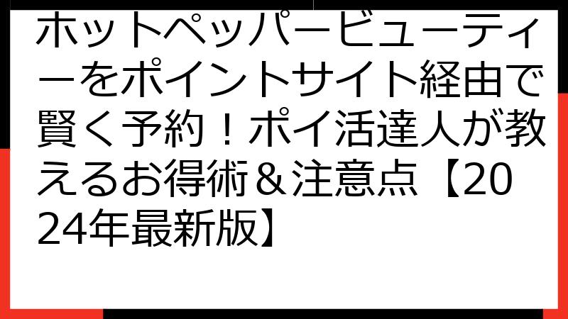 ホットペッパービューティーをポイントサイト経由で賢く予約！ポイ活達人が教えるお得術＆注意点【2024年最新版】