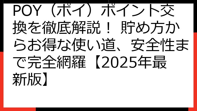 POY（ポイ）ポイント交換を徹底解説！ 貯め方からお得な使い道、安全性まで完全網羅【2025年最新版】