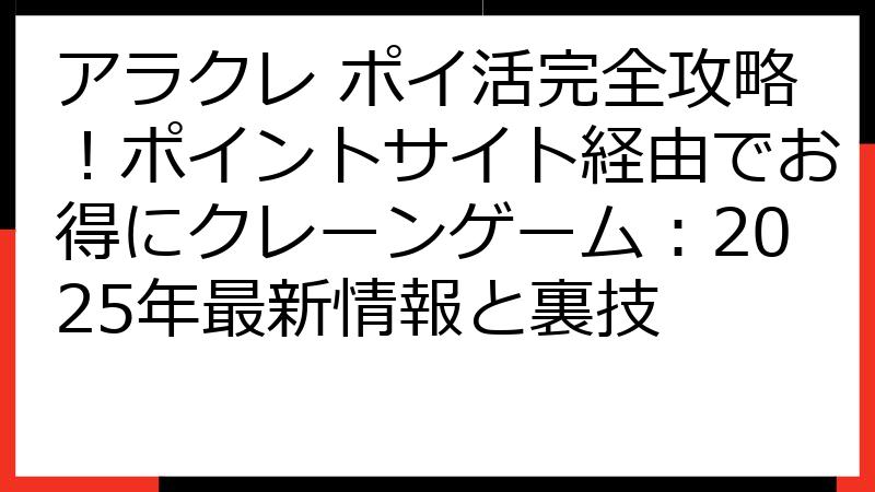 アラクレ ポイ活完全攻略！ポイントサイト経由でお得にクレーンゲーム：2025年最新情報と裏技