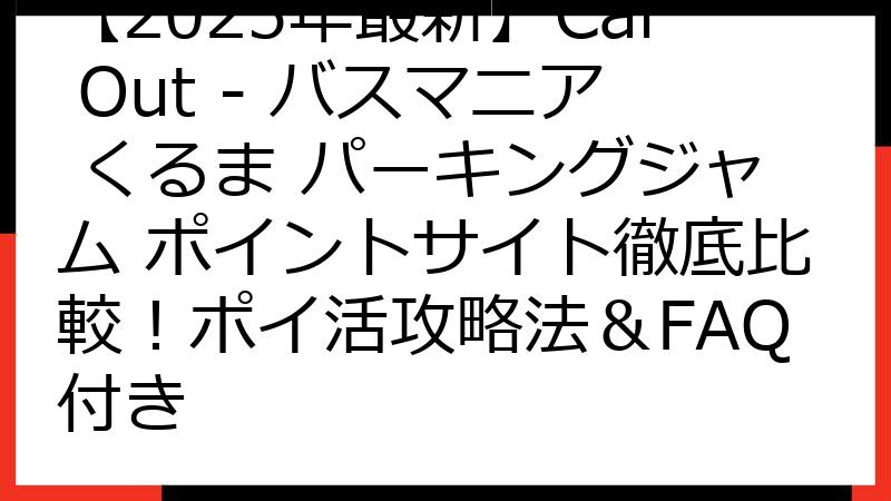 【2025年最新】Car Out - バスマニア くるま パーキングジャム ポイントサイト徹底比較！ポイ活攻略法＆FAQ付き